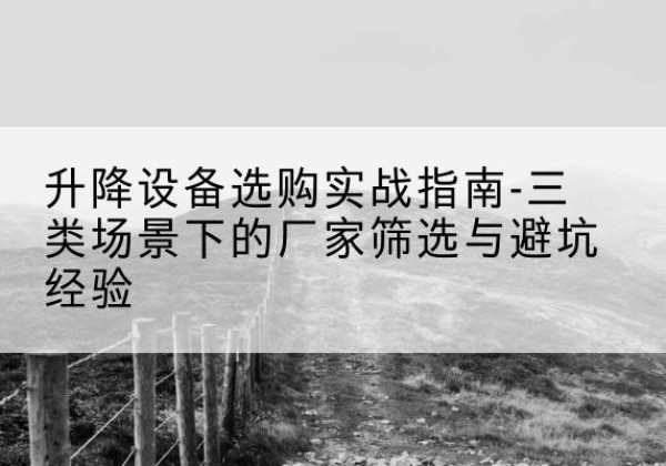 新河移动式升降机厂家推荐-升降设备选购实战指南-三类场景下的厂家筛选与避坑经验