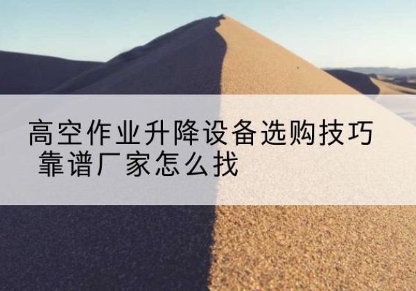 新河电动升降平台厂家推荐-高空作业升降设备选购技巧 靠谱厂家怎么找