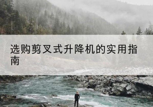 新河剪叉式升降机怎么选-选购剪叉式升降机的实用指南